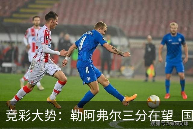 竞彩大势：勒阿弗尔三分在望 国米客场值得高看